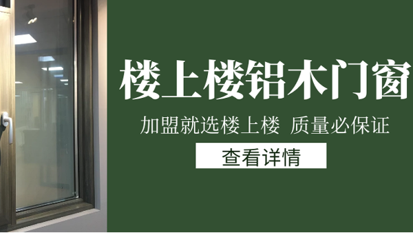 樓上樓門窗|打破傳統(tǒng)鋁木門窗，加盟商如何才能抓住行業(yè)的機遇？
